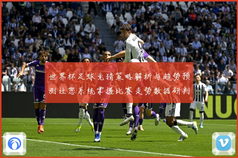 世界杯足球竞猜策略解析与趋势预测让您系统掌握比赛走势数据研判-深度解析