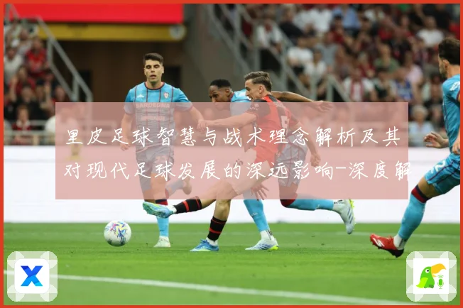 里皮足球智慧与战术理念解析及其对现代足球发展的深远影响-深度解析