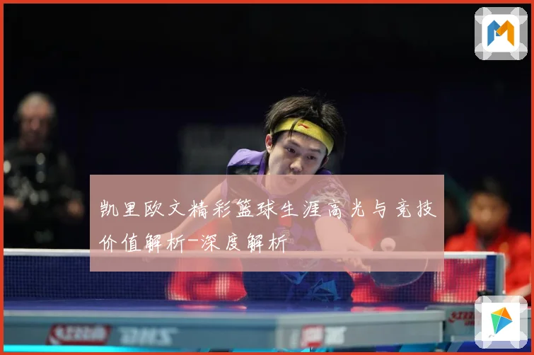 凯里欧文精彩篮球生涯高光与竞技价值解析-深度解析