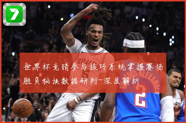 世界杯竞猜参与技巧系统掌握赛场胜负秘诀数据研判-深度解析
