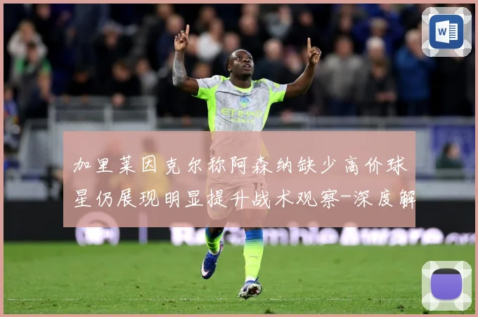 加里莱因克尔称阿森纳缺少高价球星仍展现明显提升战术观察-深度解析