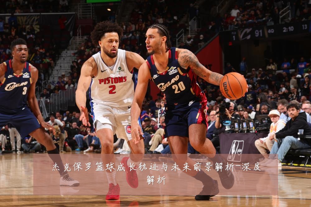 杰克保罗篮球成长轨迹与未来前景解析-深度解析