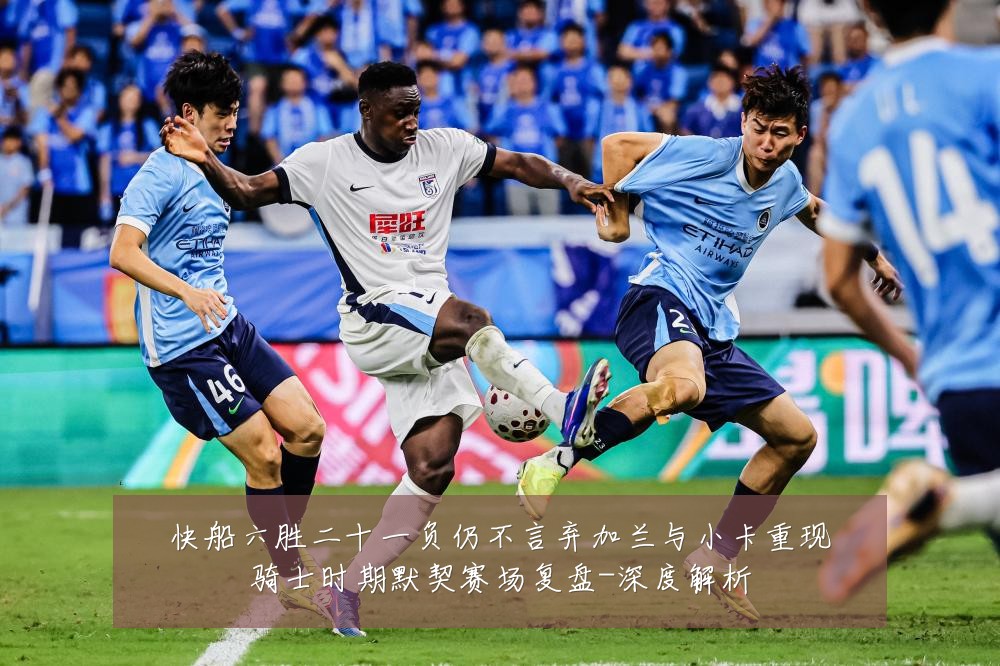快船六胜二十一负仍不言弃加兰与小卡重现骑士时期默契赛场复盘-深度解析