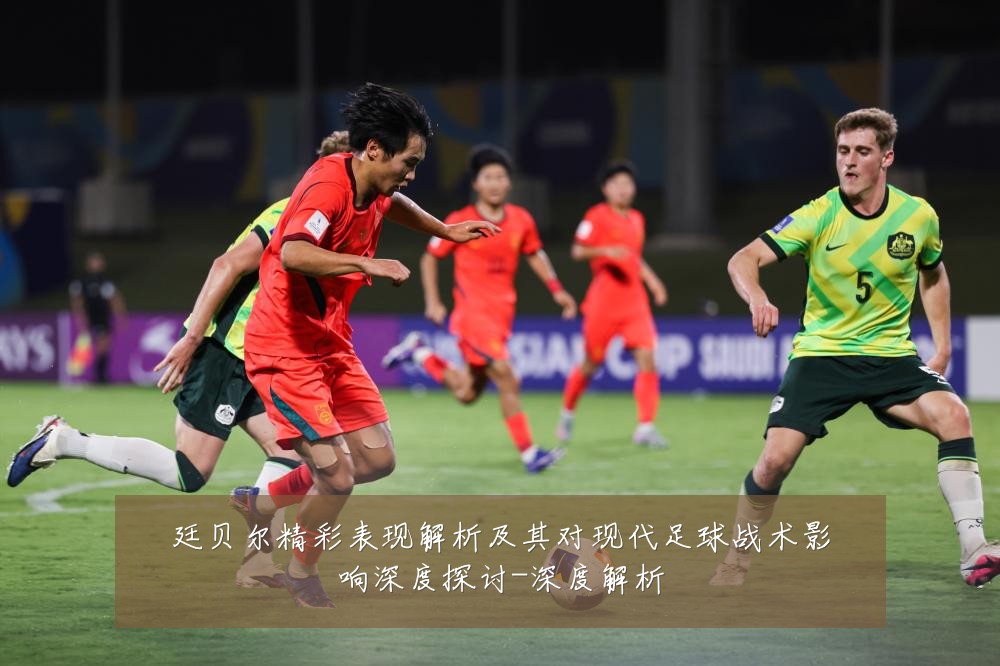 廷贝尔精彩表现解析及其对现代足球战术影响深度探讨-深度解析