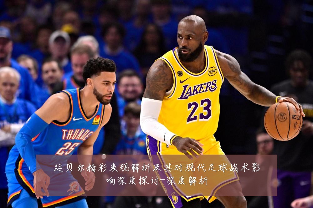 廷贝尔精彩表现解析及其对现代足球战术影响深度探讨-深度解析