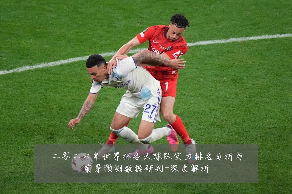 二零二六年世界杯各大球队实力排名分析与前景预测数据研判-深度解析