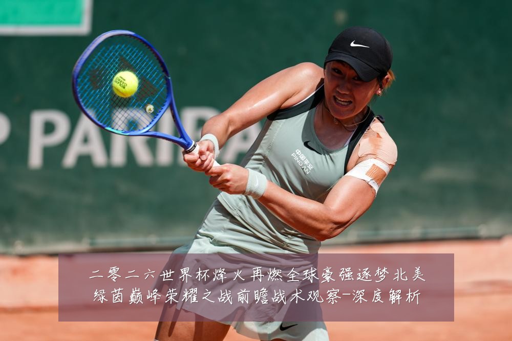 二零二六世界杯烽火再燃全球豪强逐梦北美绿茵巅峰荣耀之战前瞻战术观察-深度解析