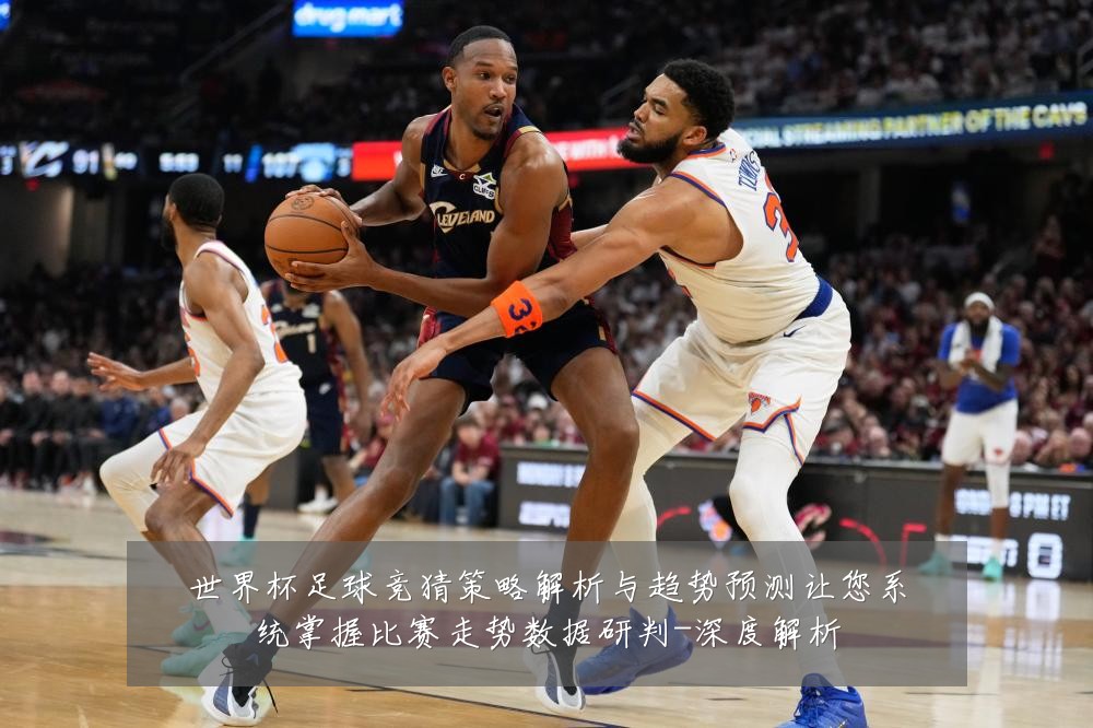 世界杯足球竞猜策略解析与趋势预测让您系统掌握比赛走势数据研判-深度解析