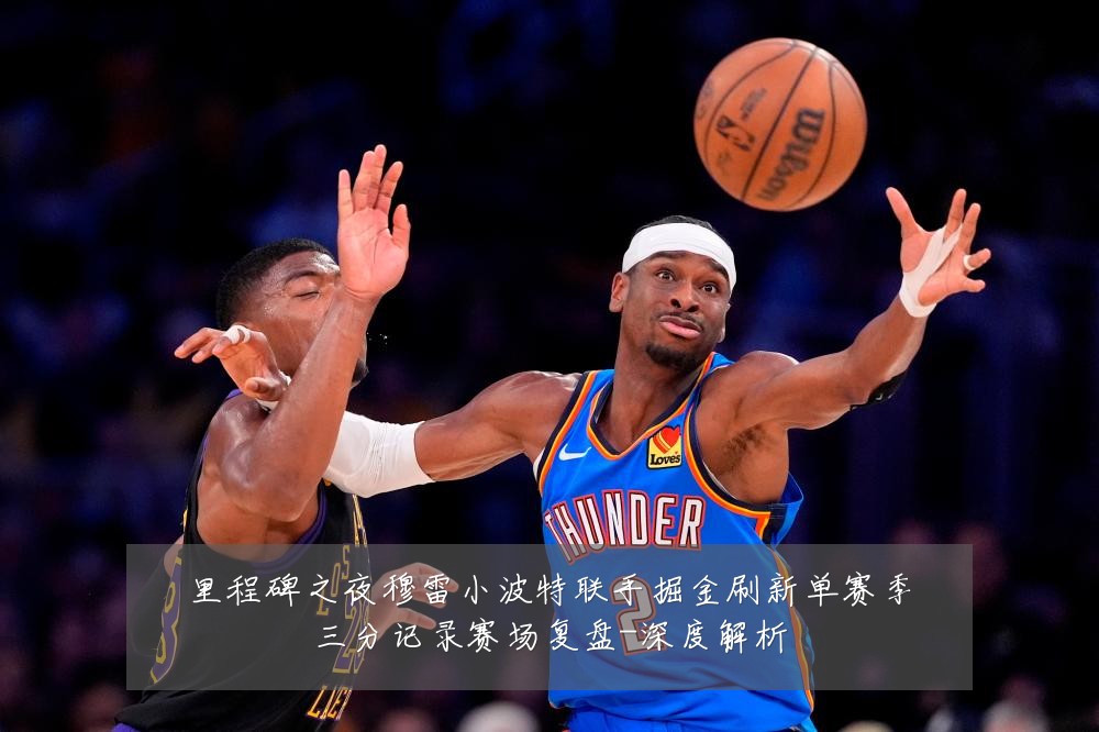 里程碑之夜穆雷小波特联手掘金刷新单赛季三分记录赛场复盘-深度解析